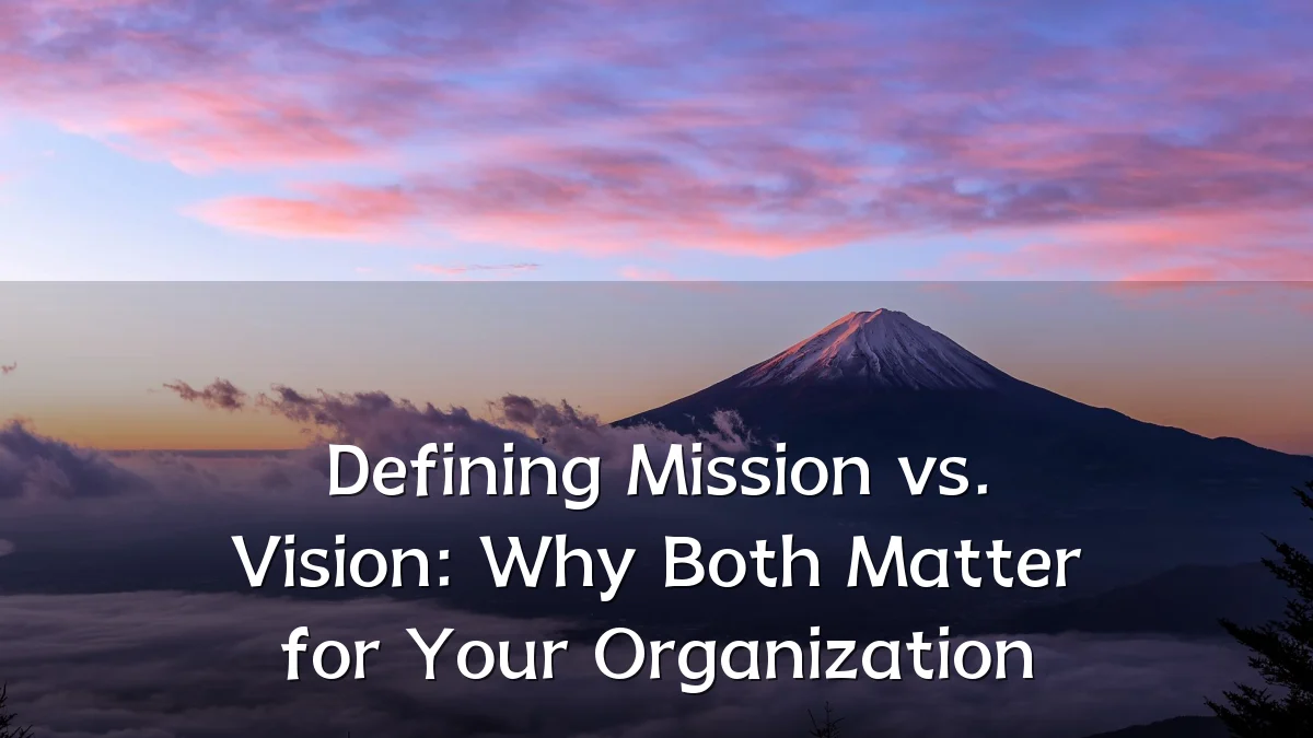 Defining Mission vs. Vision: Why Both Matter for Your Organization