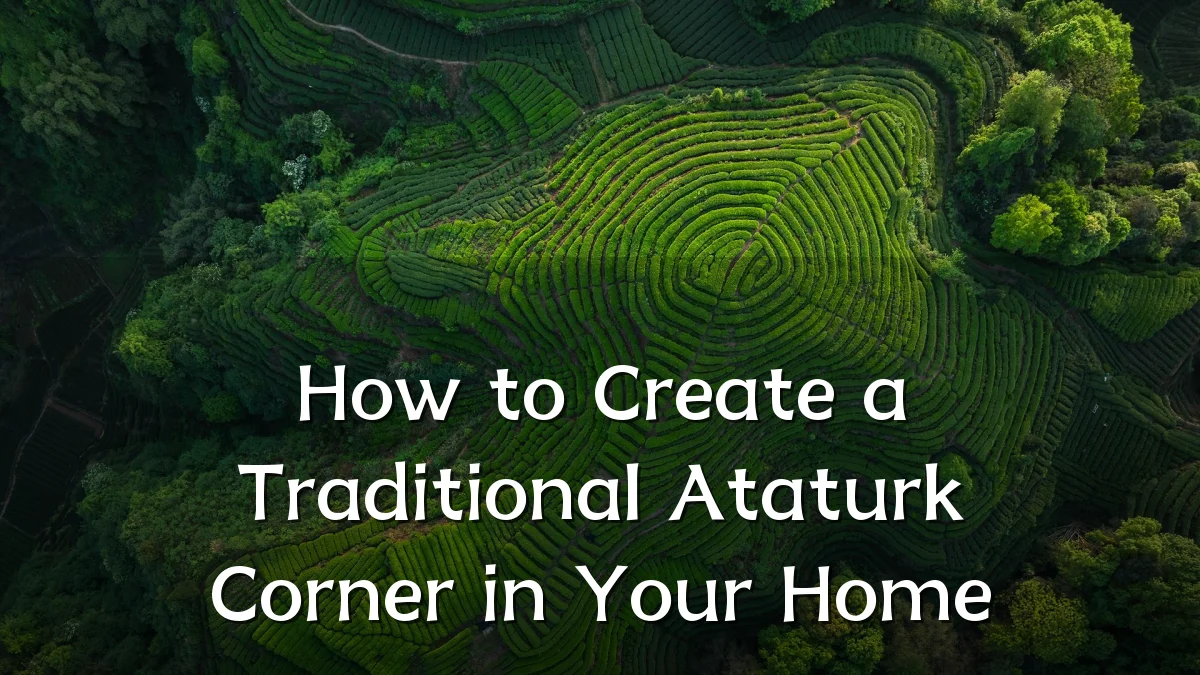 How to Create a Traditional Ataturk Corner in Your Home
