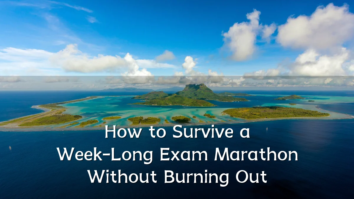 How to Survive a Week-Long Exam Marathon Without Burning Out
