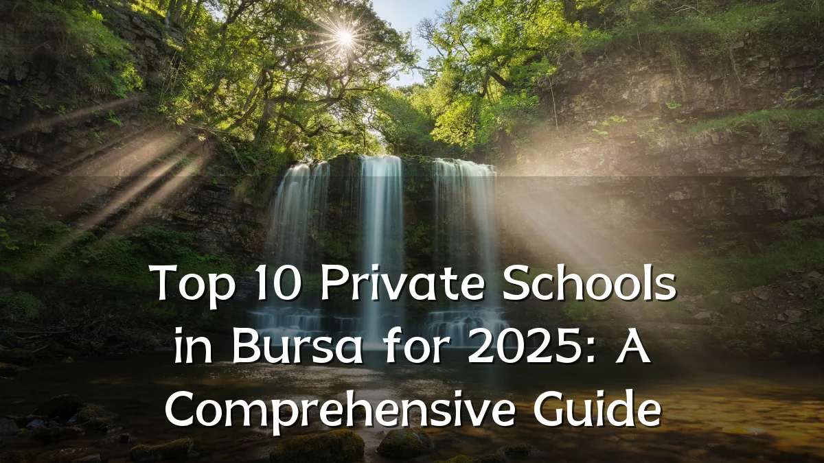 Top 10 Private Schools in Bursa for 2025: A Comprehensive Guide