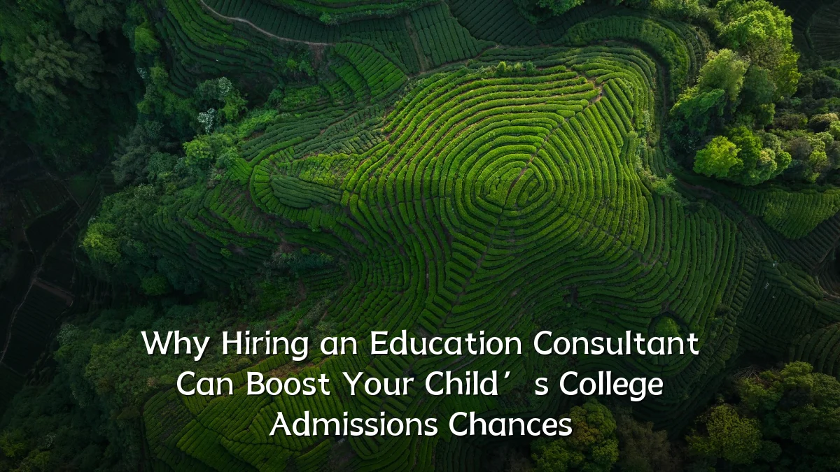 Why Hiring an Education Consultant Can Boost Your Child’s College Admissions Chances